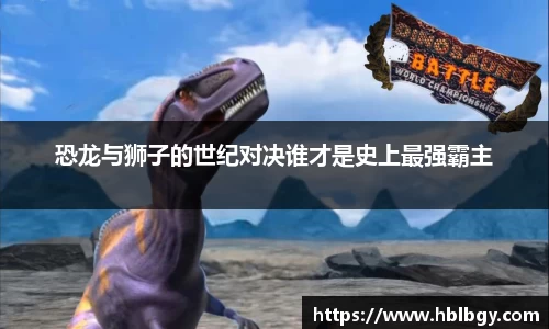 恐龙与狮子的世纪对决谁才是史上最强霸主