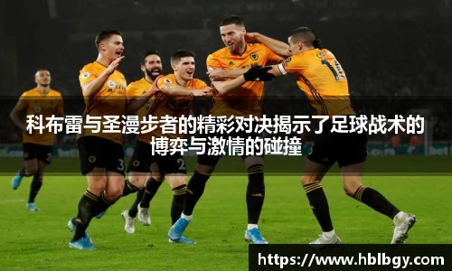 科布雷与圣漫步者的精彩对决揭示了足球战术的博弈与激情的碰撞