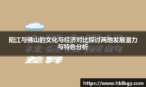 阳江与佛山的文化与经济对比探讨两地发展潜力与特色分析