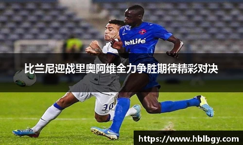 比兰尼迎战里奥阿维全力争胜期待精彩对决